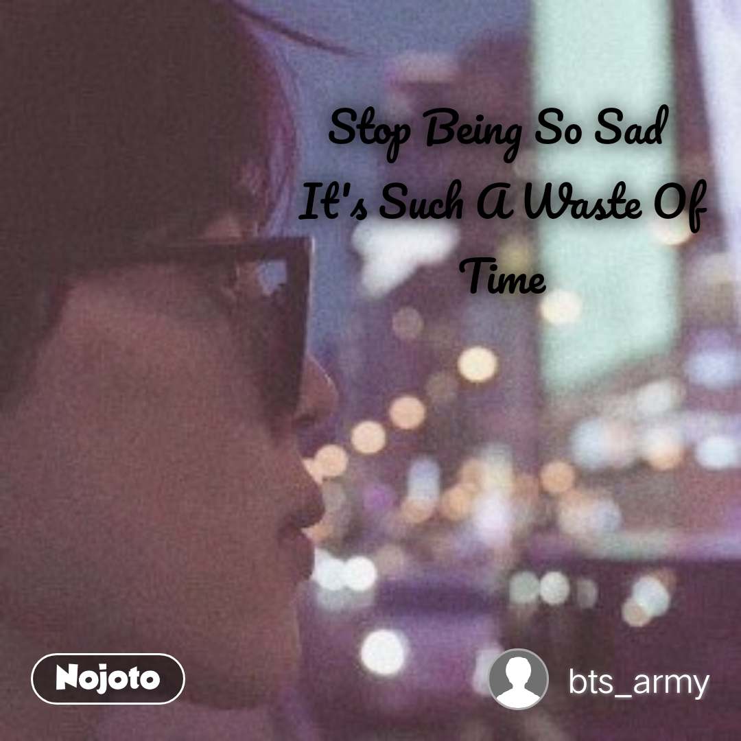 Stop Being So Sad 
it S Such A Waste Of Time - Poster - HD Wallpaper 