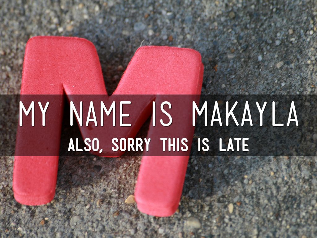 My Name Is Makayla Also, Sorry This Is Late - Makayla Name - HD Wallpaper 