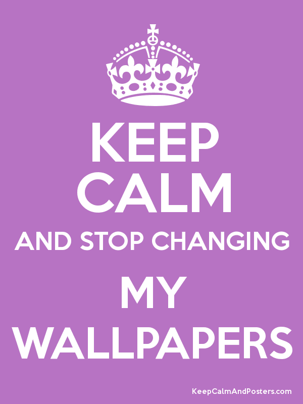 Keep Calm And Stop Changing My Wallpapers Poster - HD Wallpaper 