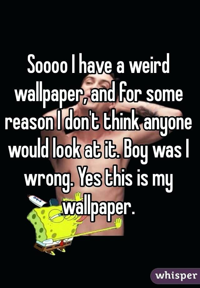 Weird Wallpaper I Have A Weird Wallpaper And For Some - Don T Look At My Phone Wallpapper - HD Wallpaper 