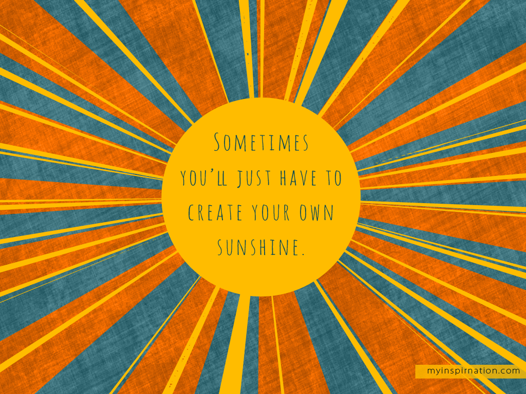 Sometimes You Ll Just Have To Create Your Own Sunshine - HD Wallpaper 