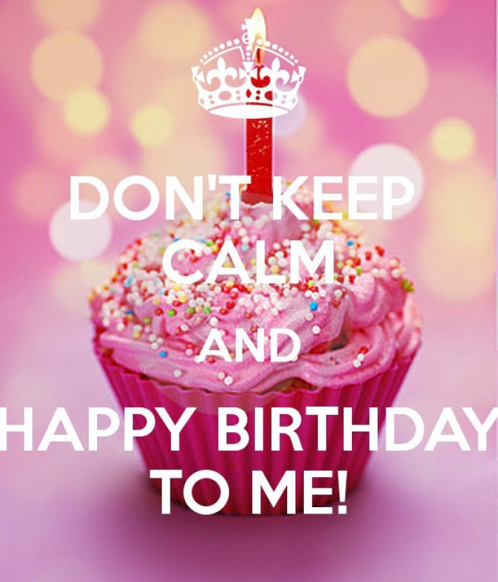Dont Keep Calm And Happy Birthday To Me Hd Poster Wallpaper - Happy Its My Birthday - HD Wallpaper 